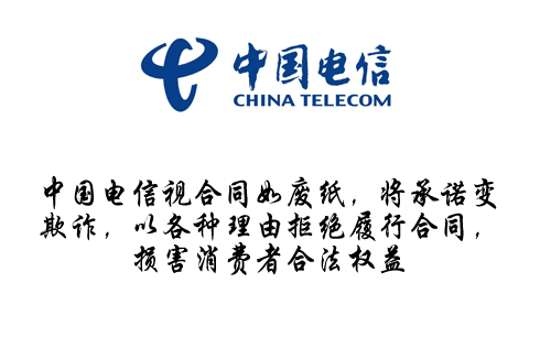 中国电信视合同如废纸，将承诺变欺诈，以各种理由拒绝履行合同，损害消费者合法权益